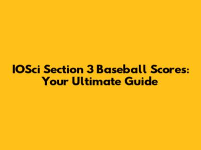 IOSci Section 3 Baseball Scores: Your Ultimate Guide