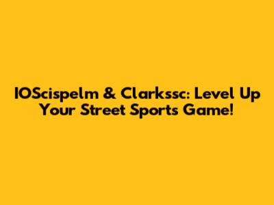 IOScispelm & Clarkssc: Level Up Your Street Sports Game!