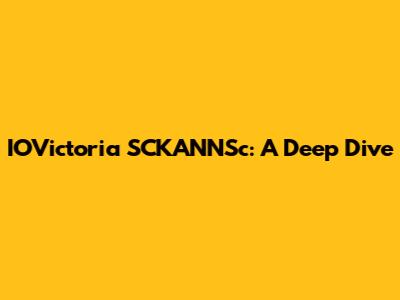 IOVictoria SCKANNSc: A Deep Dive