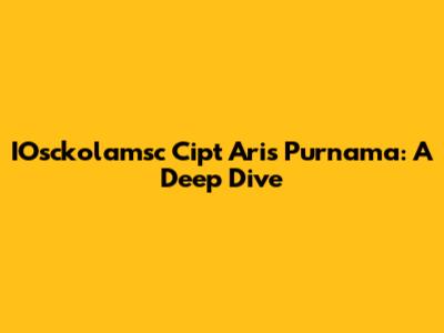 IOsckolamsc Cipt Aris Purnama: A Deep Dive