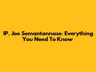 IP, Joe Semantannase: Everything You Need To Know
