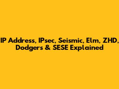 IP Address, IPsec, Seismic, Elm, ZHD, Dodgers & SESE Explained