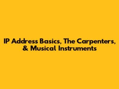 IP Address Basics, The Carpenters, & Musical Instruments