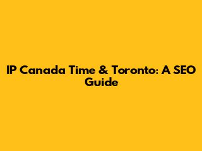 IP Canada Time & Toronto: A SEO Guide
