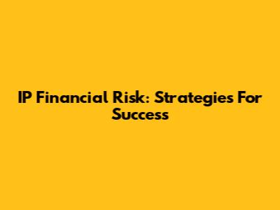 IP Financial Risk: Strategies For Success