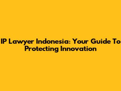 IP Lawyer Indonesia: Your Guide To Protecting Innovation