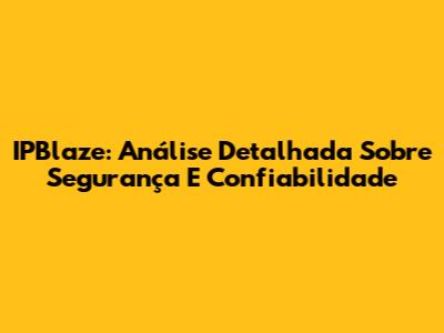 IPBlaze: Análise Detalhada Sobre Segurança E Confiabilidade