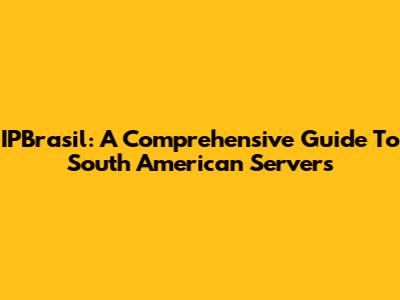 IPBrasil: A Comprehensive Guide To South American Servers