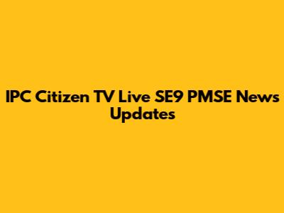 IPC Citizen TV Live SE9 PMSE News Updates