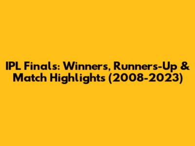 IPL Finals: Winners, Runners-Up & Match Highlights (2008-2023)