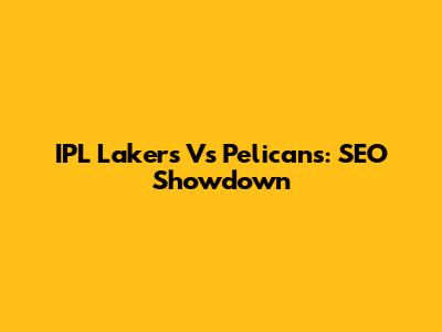 IPL Lakers Vs Pelicans: SEO Showdown