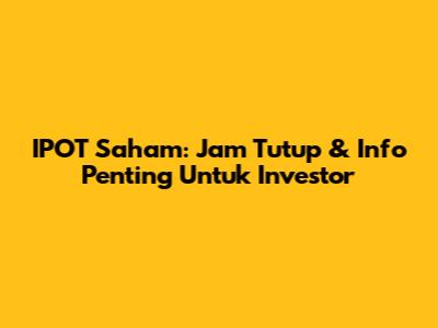 IPOT Saham: Jam Tutup & Info Penting Untuk Investor