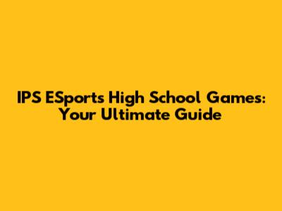 IPS ESports High School Games: Your Ultimate Guide