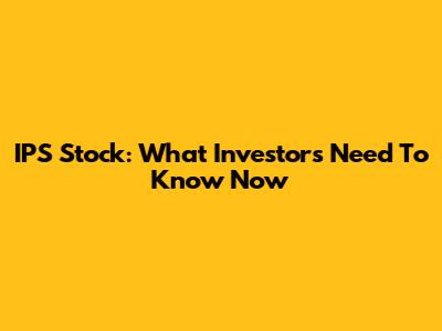IPS Stock: What Investors Need To Know Now