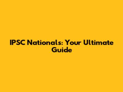 IPSC Nationals: Your Ultimate Guide