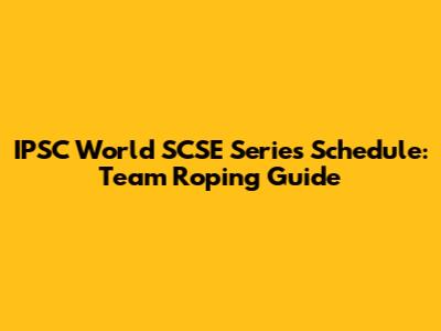 IPSC World SCSE Series Schedule: Team Roping Guide