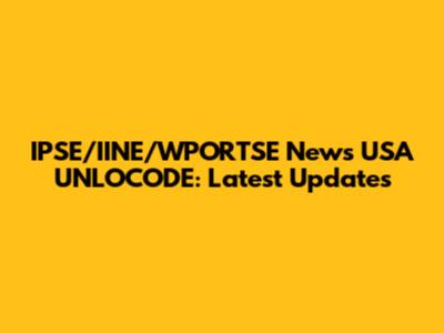 IPSE/IINE/WPORTSE News USA UNLOCODE: Latest Updates