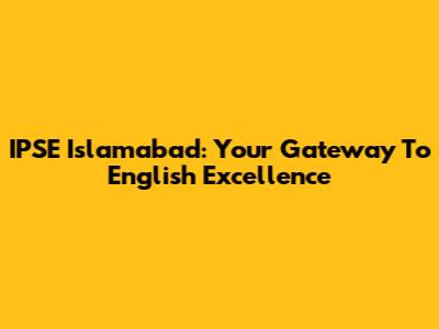 IPSE Islamabad: Your Gateway To English Excellence