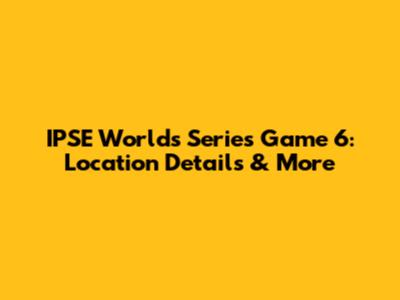 IPSE Worlds Series Game 6: Location Details & More