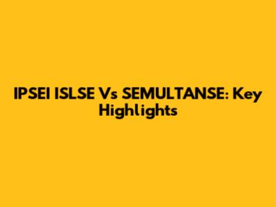 IPSEI ISLSE Vs SEMULTANSE: Key Highlights