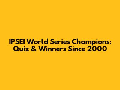 IPSEI World Series Champions: Quiz & Winners Since 2000