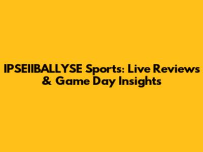 IPSEIIBALLYSE Sports: Live Reviews & Game Day Insights