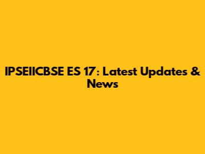 IPSEIICBSE ES 17: Latest Updates & News