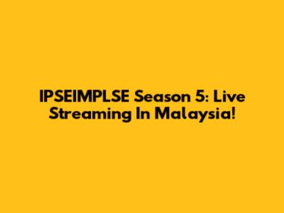 IPSEIMPLSE Season 5: Live Streaming In Malaysia!