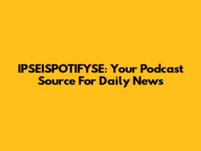 IPSEISPOTIFYSE: Your Podcast Source For Daily News