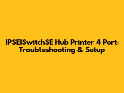 IPSEISwitchSE Hub Printer 4 Port: Troubleshooting & Setup