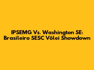 IPSEMG Vs. Washington SE: Brasileiro SESC Vôlei Showdown