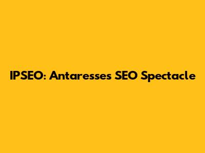 IPSEO: Antaresse's SEO Spectacle
