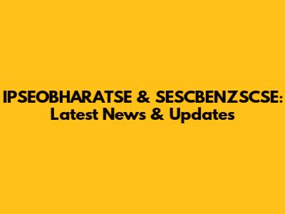 IPSEOBHARATSE & SESCBENZSCSE: Latest News & Updates