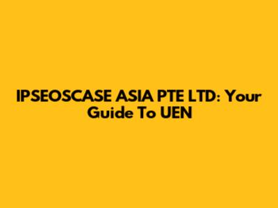 IPSEOSCASE ASIA PTE LTD: Your Guide To UEN
