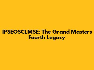IPSEOSCLMSE: The Grand Master's Fourth Legacy