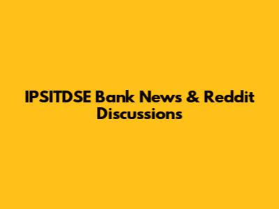 IPSITDSE Bank News & Reddit Discussions