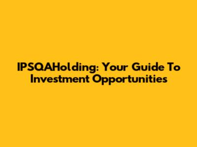 IPSQAHolding: Your Guide To Investment Opportunities