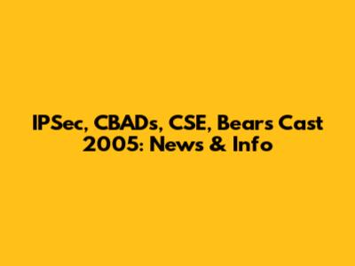 IPSec, CBADs, CSE, Bears Cast 2005: News & Info