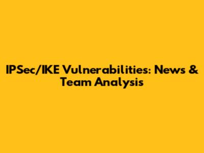 IPSec/IKE Vulnerabilities: News & Team Analysis