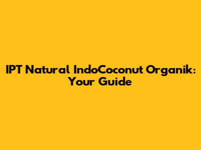 IPT Natural IndoCoconut Organik: Your Guide
