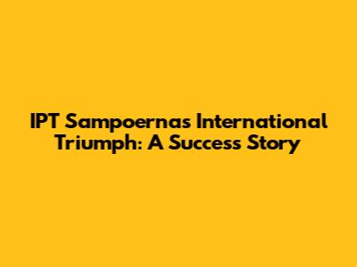 IPT Sampoerna's International Triumph: A Success Story