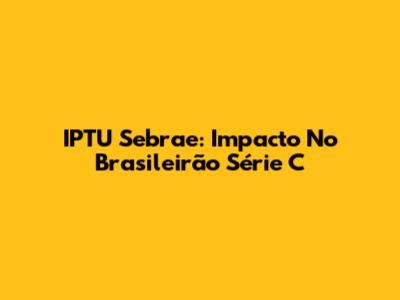 IPTU Sebrae: Impacto No Brasileirão Série C
