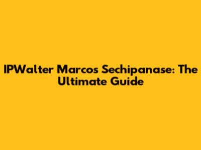 IPWalter Marcos Sechipanase: The Ultimate Guide