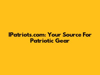 IPatriots.com: Your Source For Patriotic Gear