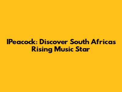 IPeacock: Discover South Africa's Rising Music Star