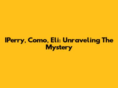 IPerry, Como, Eli: Unraveling The Mystery