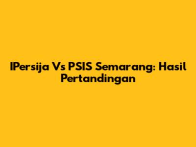 IPersija Vs PSIS Semarang: Hasil Pertandingan