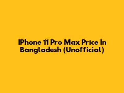 IPhone 11 Pro Max Price In Bangladesh (Unofficial)