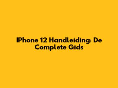 IPhone 12 Handleiding: De Complete Gids