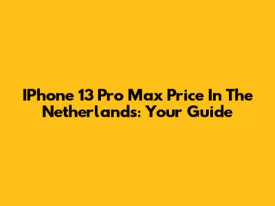 IPhone 13 Pro Max Price In The Netherlands: Your Guide